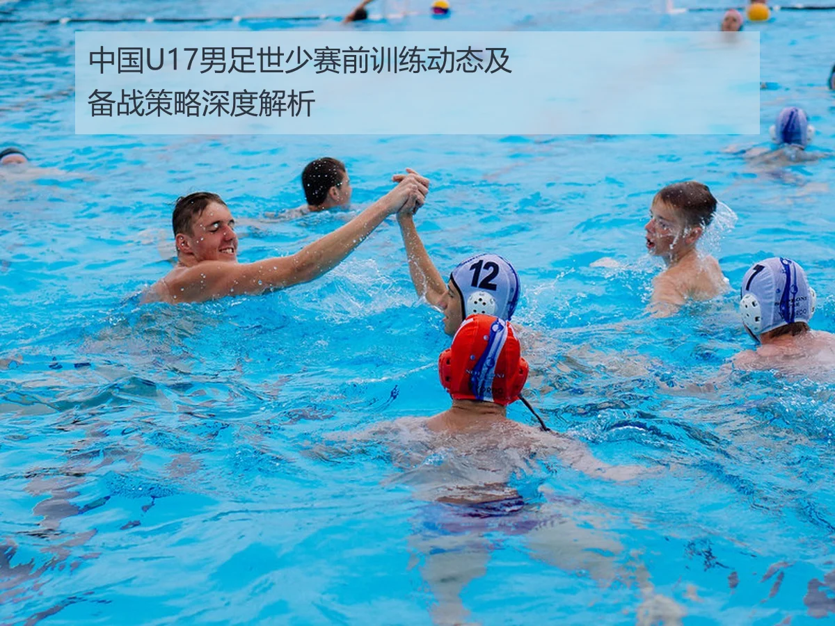 中国U17男足世少赛前训练动态及备战策略深度解析